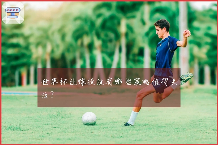 世界杯让球投注有哪些策略值得关注？