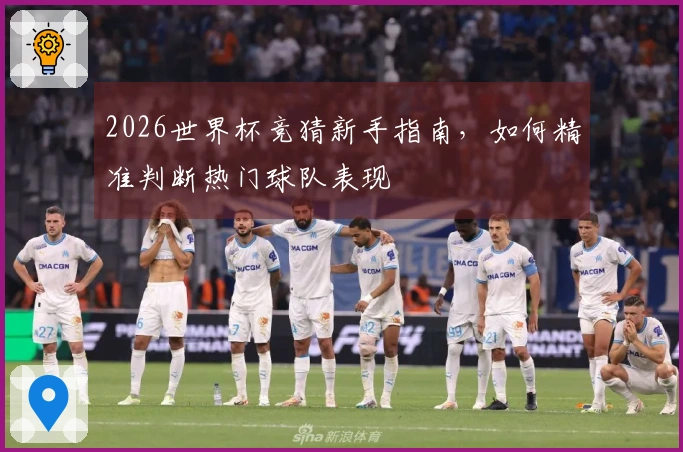 2026世界杯竞猜新手指南，如何精准判断热门球队表现